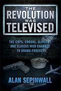 The Revolution Was Televised: The Cops, Crooks, Slingers and Slayers Who Changed TV Drama Forever