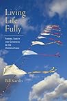 Living Life Fully: Finding Sanity and Goodness in the Unpredictable Living Life Fully: Finding Sanity and Goodness in the Unpredictable
