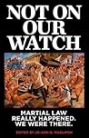 Not On Our Watch: Martial Law Really Happened. We Were There. Not On Our Watch: Martial Law Really Happened. We Were There.