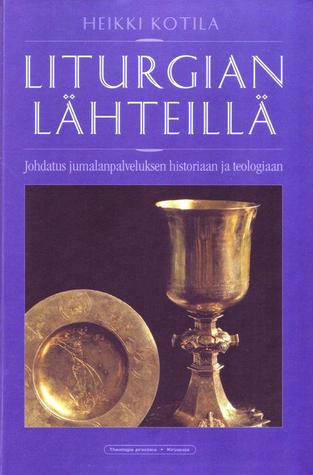 Liturgian Lähteillä: Johdatus jumalanpalveluksen historiaan ja teologiaan (Hardcover)