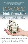 Divorce: Think Financially, Not Emotionally®  What Women Need to Know About Securing Their Financial Future Before, During and After Divorce