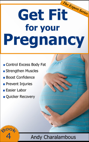 Get Fit For Your Pregnancy - Simple Exercises To Help You Look Great & Feel Energized Through Your Pregnancy (The Expert Series #4)