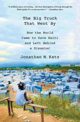 The Big Truck that Went By: How the World Came to Save Haiti and Left Behind a Disaster (Hardcover)
