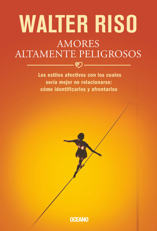 Amores altamente peligrosos: Los estilos afectivos con los cuales sería mejor no relacionarse: cómo identificarlos y afrontarlos (Biblioteca Walter Riso) (Spanish Edition)
