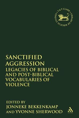 Sanctified Aggression: Legacies of Biblical and Post-Biblical Vocabularies of Violence (The Library of Hebrew Bible/Old Testament Studies, 400)