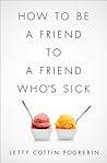 How to Be a Friend to a Friend Who's Sick by Letty Cottin Pogrebin