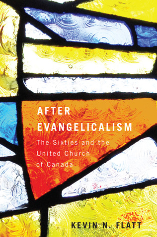 After Evangelicalism: The Sixties and the United Church of Canada (McGill-Queen’s Studies in the Hist of Re) (Volume 2)