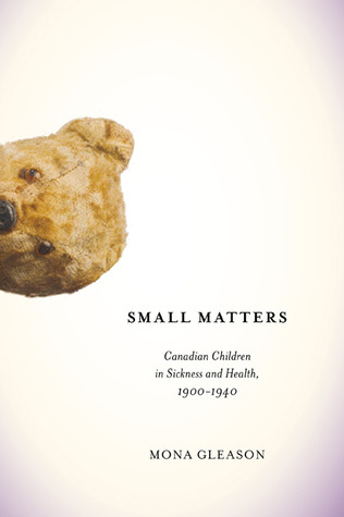 Small Matters: Canadian Children in Sickness and Health, 1900-1940 (McGill-Queen’s/Associated Medical Servic) (Volume 39)
