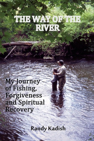 The Way of the River My Journey of Fishing, Forgivness and Spiritual Recovery