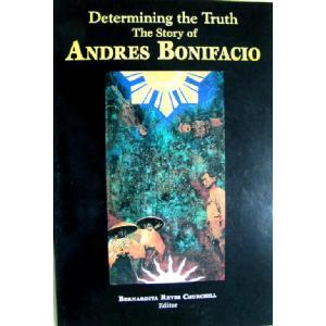 Determining The Truth: The Story Of Andres Bonifacio:  Being Critiques Of And Commentaries On Inventing A Hero, The Posthumous Re Creation Of Andres Bonifacio