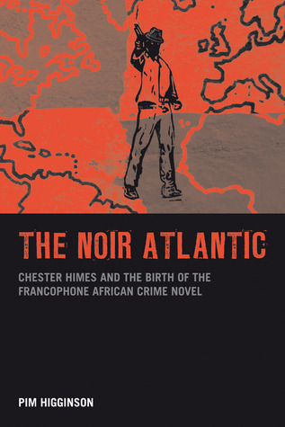 The Noir Atlantic: Chester Himes and the Birth of the Francophone African Crime Novel (Contemporary French and Francophone Cultures, 20)