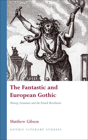 The Fantastic and European Gothic: History, Literature and the French Revolution (Gothic Literary Studies)