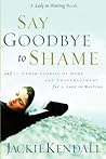 Say Goodbye to Shame: ...and 77 Other Stories of Hope and Encouragement (Lady in Waiting Books)