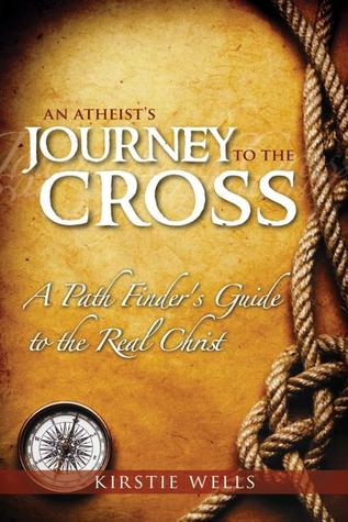 An Atheist's Journey to the Cross: A Path Finder's Guide to the Real Christ