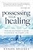 Possessing Your Healing: Taking Authority Over Sickness in Your Life