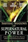 Shifting Shadow of Supernatural Power: A Prophetic Manual for Those Wanting to Move in God's Supernatural Power Shifting Shadow of Supernatural Power: A Prophetic Manual for Those Wanting to Move in God's Supernatural Power