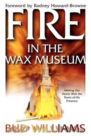Fire in the Wax Museum: Melting Our Hearts With the Flame of His Presence