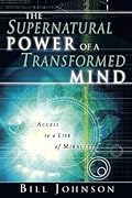 The Supernatural Power of a Transformed Mind: Access to a Life of Miracles