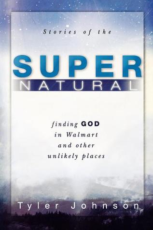 Stories of the Supernatural: Finding God in Walmart and Other Unlikely Places