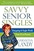 Savvy Senior Singles: Navigating the Singles World From Age 50 and Beyond