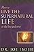 How To Live the Supernatural Life: In the Here and Now