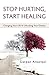Stop Hurting, Start Healing: Changing Your Life & Unlocking Your Destiny