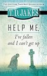 Help Me, I've Fallen and I Can t Get Up by T.D. Jakes