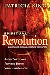 Spiritual Revolution: Experience the Supernatural in Your Life Through Angelic Visitations, Prophetic Dreams, Visions, and Miracles Spiritual Revolution: Experience the Supernatural in Your Life Through Angelic Visitations, Prophetic Dreams, Visions, and Miracles