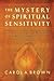The Mystery of Spiritual Sensitivity: Your Guide to Responding to Burdens You Feel from God's Heart