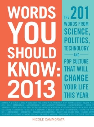 Words You Should Know 2013: The 201 Words from Science, Politics, Technology, and Pop Culture That Will Change Your Life This Year