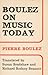 Boulez on Music Today by Pierre Boulez