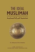 The Ideal Muslimah: The True Islamic Personality of the Muslim Woman as Defined in the Qur’an and Sunnah
