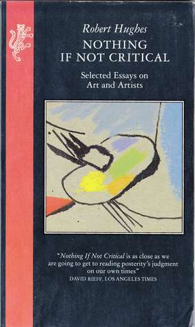 Nothing If Not Critical Selected Essays On Art And Artists By Robert Hughes