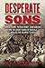 Desperate Sons: Samuel Adams, Patrick Henry, John Hancock, and the Secret Bands of Radicals Who Led the Colonies to War