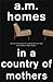In a Country of Mothers by A.M. Homes
