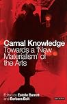 Carnal Knowledge: Towards a 'New Materialism' Through The Arts Carnal Knowledge: Towards a 'New Materialism' Through The Arts