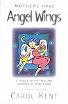 Mothers Have Angel Wings: A Tribute to the Tears and Triumphs of Being a Mom Mothers Have Angel Wings: A Tribute to the Tears and Triumphs of Being a Mom