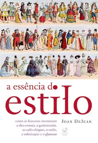 A Essência do Estilo: Como os Franceses Inventaram a Alta-Costura, a Gastronomia, os Cafés Chiques, o Estilo, a Sofistiação e o Glamour