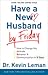 Have a New Husband by Friday: How to Change His Attitude, Behavior & Communication in 5 Days