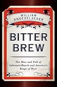 Bitter Brew: The Rise and Fall of Anheuser-Busch and America's Kings of Beer