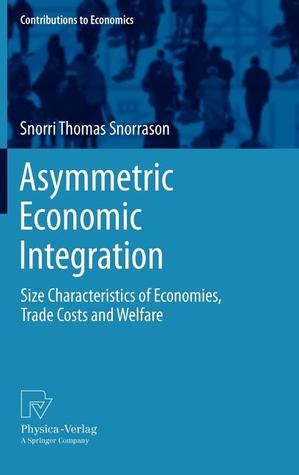 Asymmetric Economic Integration: Size Characteristics of Economies, Trade Costs and Welfare (Contributions to Economics)