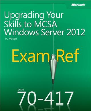 Upgrading Your Skills to MCSA Windows Server 2012: Exam Ref 70-417
