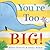You're Too Big!