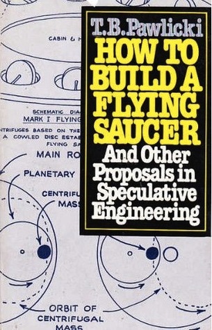 How to Build a Flying Saucer: And Other Proposals in Speculative Engineering