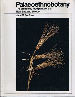 Palaeoethnobotany: The Prehistoric Food Plants of the Near East and Europe