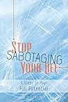 Stop Sabotaging Your Life, 3 Steps To Your Full Potential