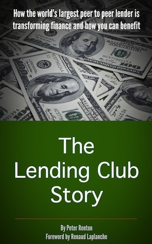 The Lending Club Story: How the world's largest peer to peer lender is transforming finance and how you can benefit