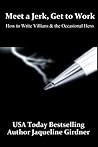 Meet a Jerk, Get to Work, How to Write Villains and the Occas... by Jaqueline Girdner