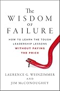 The Wisdom of Failure: How to Learn the Tough Leadership Lessons Without Paying the Price