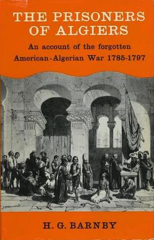 The Prisoners of Algiers: An Account of the Forgotten American-Algerian War, 1785-1797
